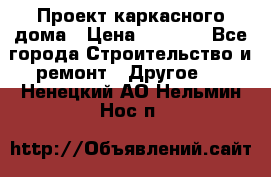 Проект каркасного дома › Цена ­ 8 000 - Все города Строительство и ремонт » Другое   . Ненецкий АО,Нельмин Нос п.